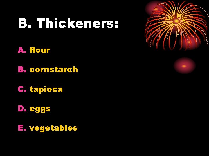 B. Thickeners: A. flour B. cornstarch C. tapioca D. eggs E. vegetables 