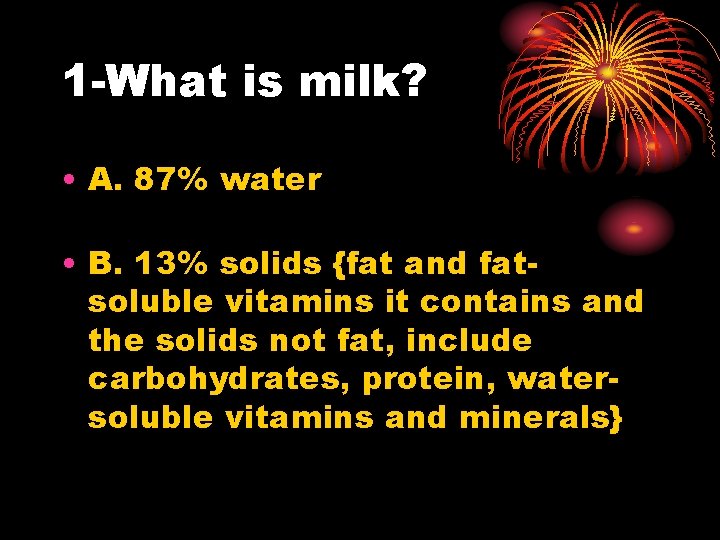 1 -What is milk? • A. 87% water • B. 13% solids {fat and