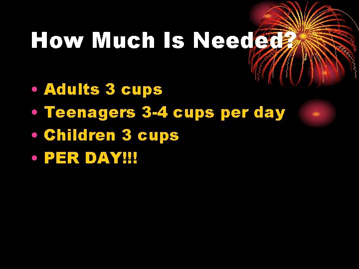 How Much Is Needed? • • Adults 3 cups Teenagers 3 -4 cups per