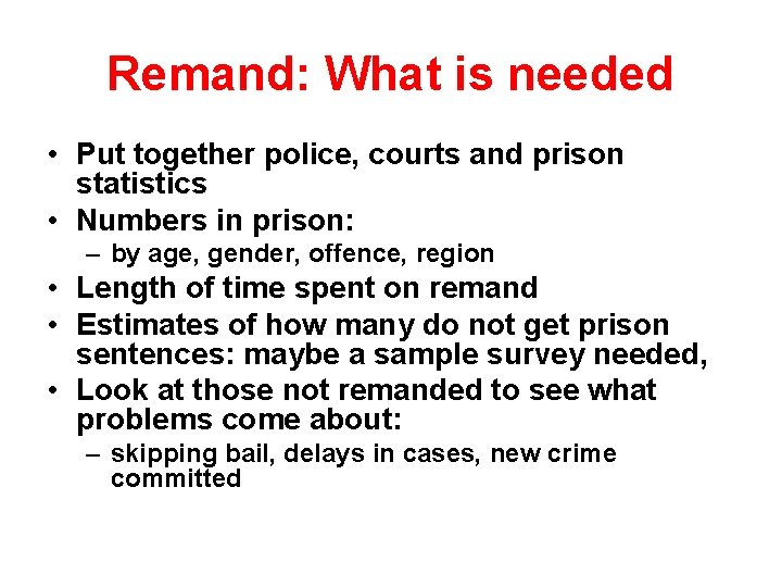 Remand: What is needed • Put together police, courts and prison statistics • Numbers