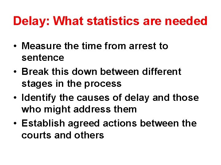 Delay: What statistics are needed • Measure the time from arrest to sentence •