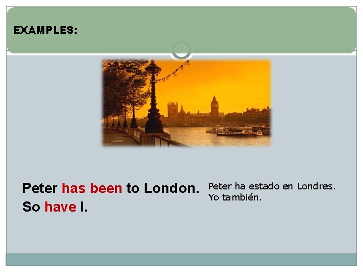 EXAMPLES: Peter has been to London. So have I. Peter ha estado en Londres.