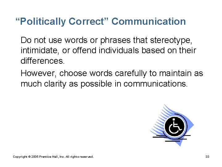 “Politically Correct” Communication • Do not use words or phrases that stereotype, intimidate, or