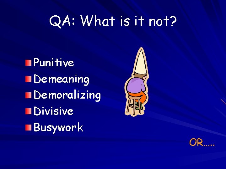 QA: What is it not? Punitive Demeaning Demoralizing Divisive Busywork OR…. . 