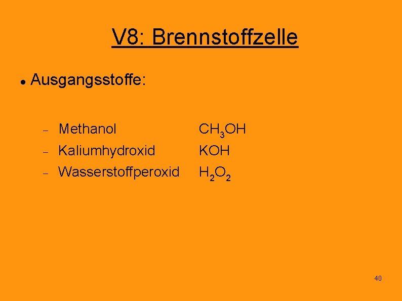 V 8: Brennstoffzelle Ausgangsstoffe: Methanol CH 3 OH Kaliumhydroxid KOH Wasserstoffperoxid H 2 O