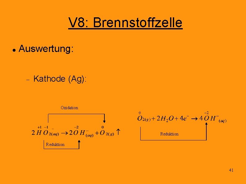 V 8: Brennstoffzelle Auswertung: Kathode (Ag): Oxidation Reduktion 41 