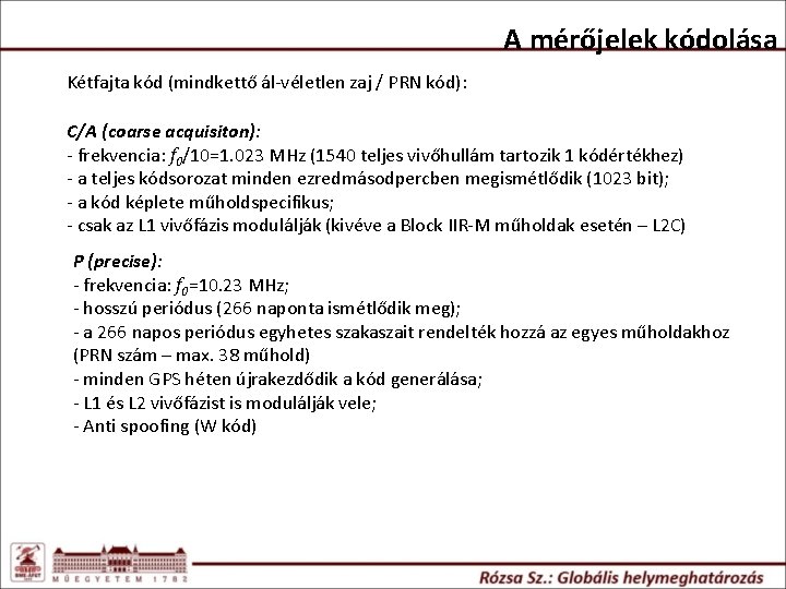 A mérőjelek kódolása Kétfajta kód (mindkettő ál-véletlen zaj / PRN kód): C/A (coarse acquisiton): A mérőjelek kódolása Kétfajta kód (mindkettő ál-véletlen zaj / PRN kód): C/A (coarse acquisiton):