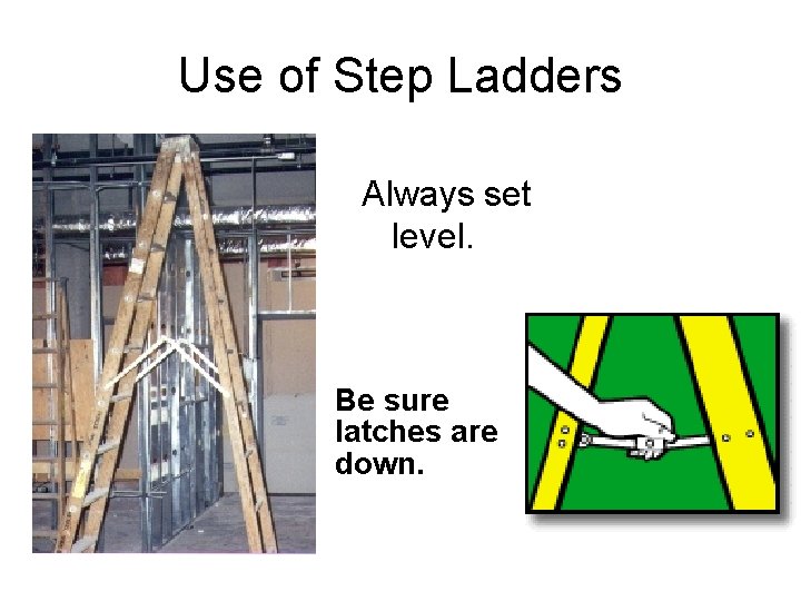 Use of Step Ladders Always set level. Be sure latches are down. 