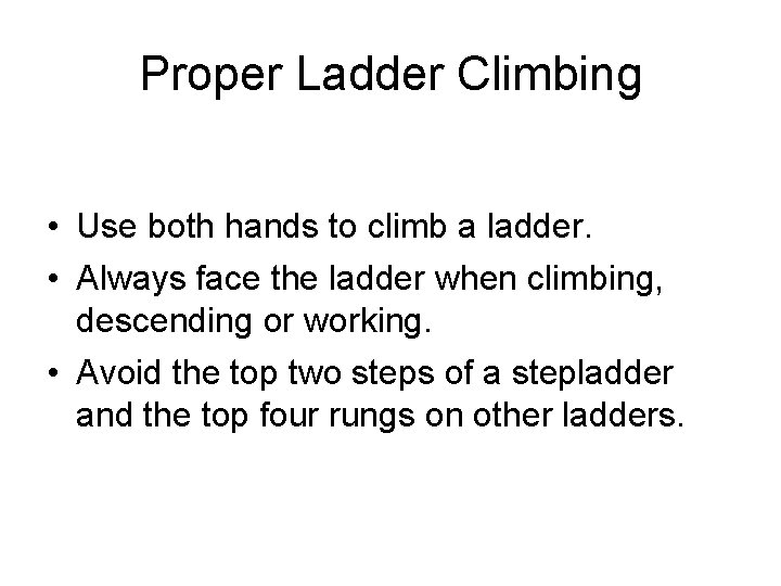 Proper Ladder Climbing • Use both hands to climb a ladder. • Always face