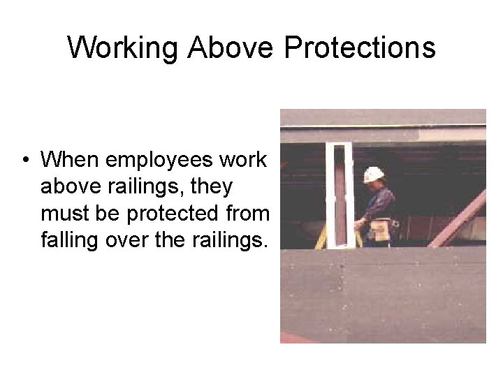 Working Above Protections • When employees work above railings, they must be protected from