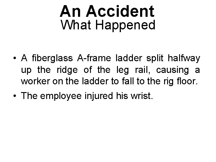 An Accident What Happened • A fiberglass A-frame ladder split halfway up the ridge