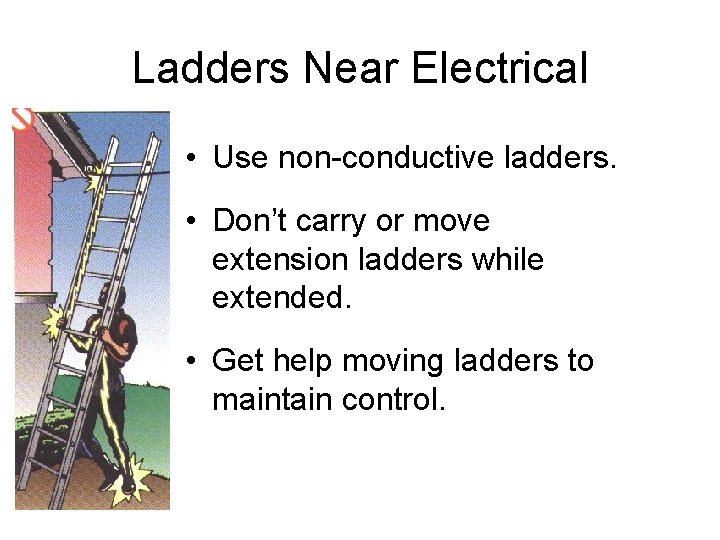 Ladders Near Electrical • Use non-conductive ladders. • Don’t carry or move extension ladders