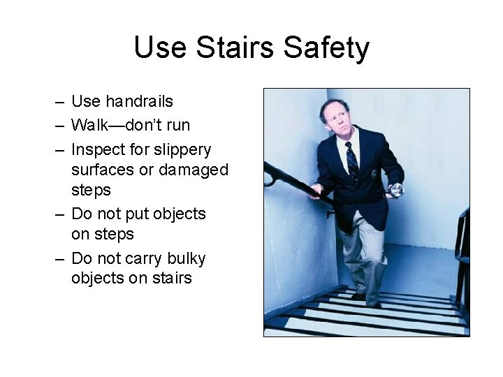 Use Stairs Safety – Use handrails – Walk—don’t run – Inspect for slippery surfaces