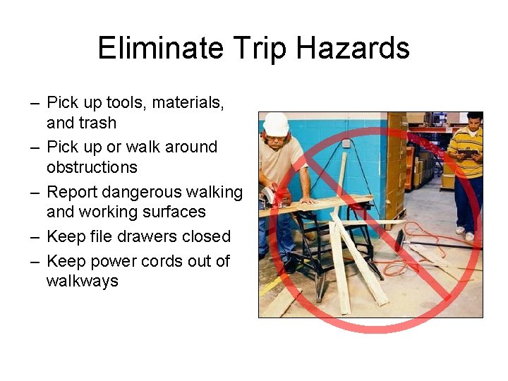 Eliminate Trip Hazards – Pick up tools, materials, and trash – Pick up or