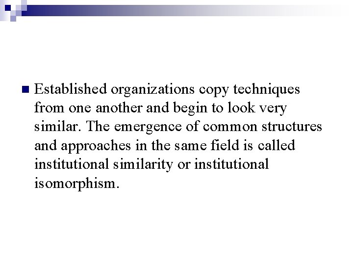 n Established organizations copy techniques from one another and begin to look very similar.