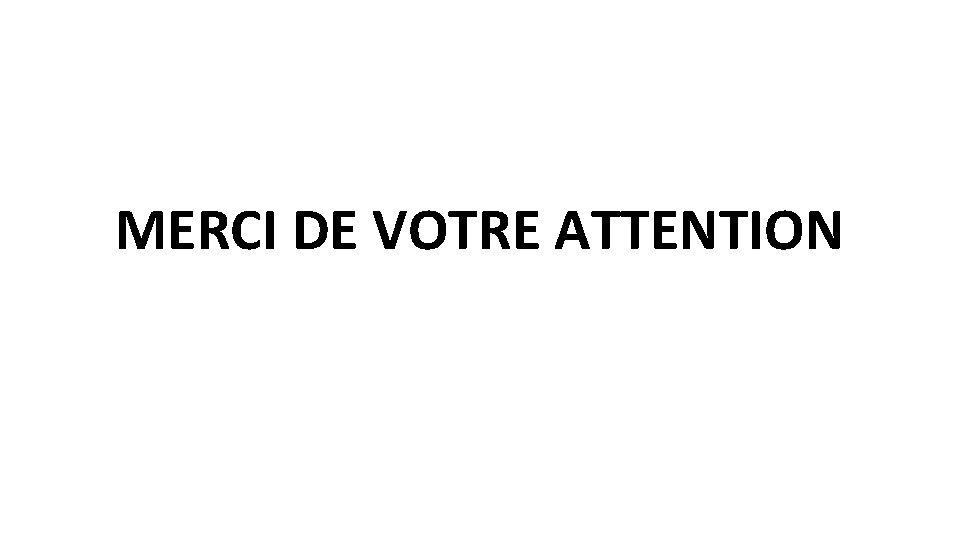 MERCI DE VOTRE ATTENTION 