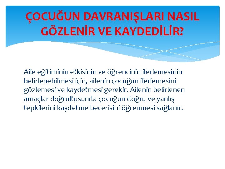 ÇOCUĞUN DAVRANIŞLARI NASIL GÖZLENİR VE KAYDEDİLİR? Aile eğitiminin etkisinin ve öğrencinin ilerlemesinin belirlenebilmesi için,