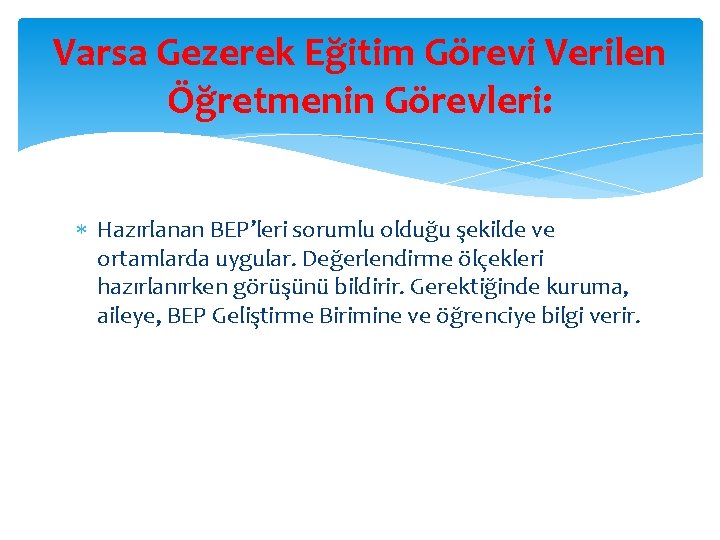 Varsa Gezerek Eğitim Görevi Verilen Öğretmenin Görevleri: Hazırlanan BEP’leri sorumlu olduğu şekilde ve ortamlarda