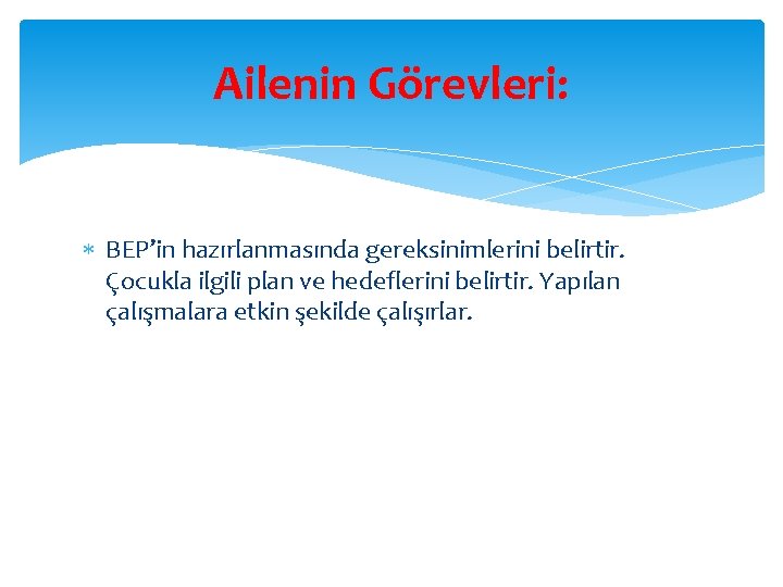 Ailenin Görevleri: BEP’in hazırlanmasında gereksinimlerini belirtir. Çocukla ilgili plan ve hedeflerini belirtir. Yapılan çalışmalara