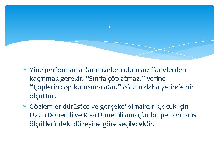 . Yine performansı tanımlarken olumsuz ifadelerden kaçınmak gerekir. “Sınıfa çöp atmaz. ” yerine “Çöplerin