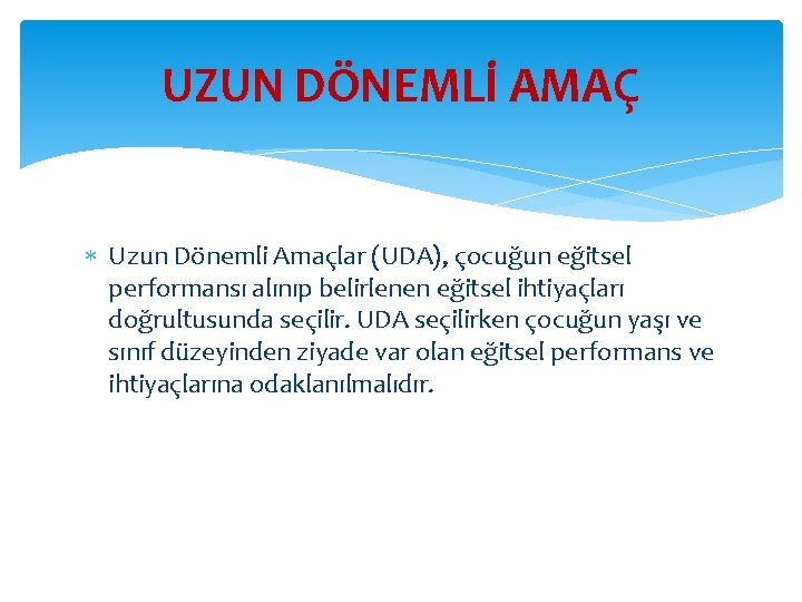 UZUN DÖNEMLİ AMAÇ Uzun Dönemli Amaçlar (UDA), çocuğun eğitsel performansı alınıp belirlenen eğitsel ihtiyaçları