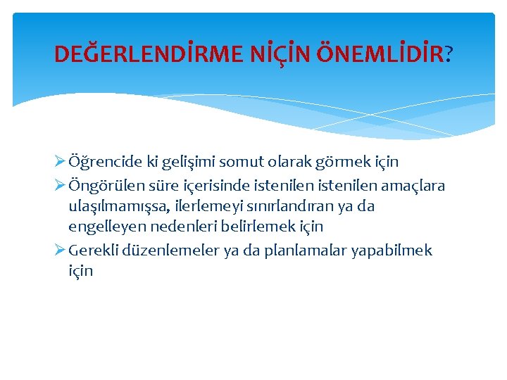 DEĞERLENDİRME NİÇİN ÖNEMLİDİR? Ø Öğrencide ki gelişimi somut olarak görmek için Ø Öngörülen süre