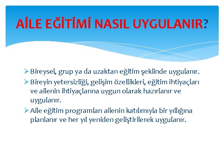 AİLE EĞİTİMİ NASIL UYGULANIR? Ø Bireysel, grup ya da uzaktan eğitim şeklinde uygulanır. Ø