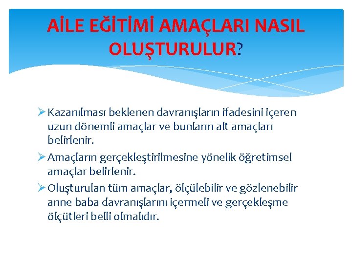 AİLE EĞİTİMİ AMAÇLARI NASIL OLUŞTURULUR? Ø Kazanılması beklenen davranışların ifadesini içeren uzun dönemli amaçlar