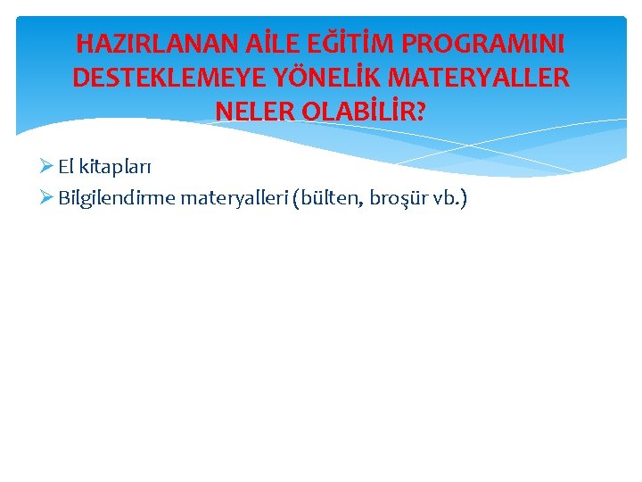 HAZIRLANAN AİLE EĞİTİM PROGRAMINI DESTEKLEMEYE YÖNELİK MATERYALLER NELER OLABİLİR? Ø El kitapları Ø Bilgilendirme