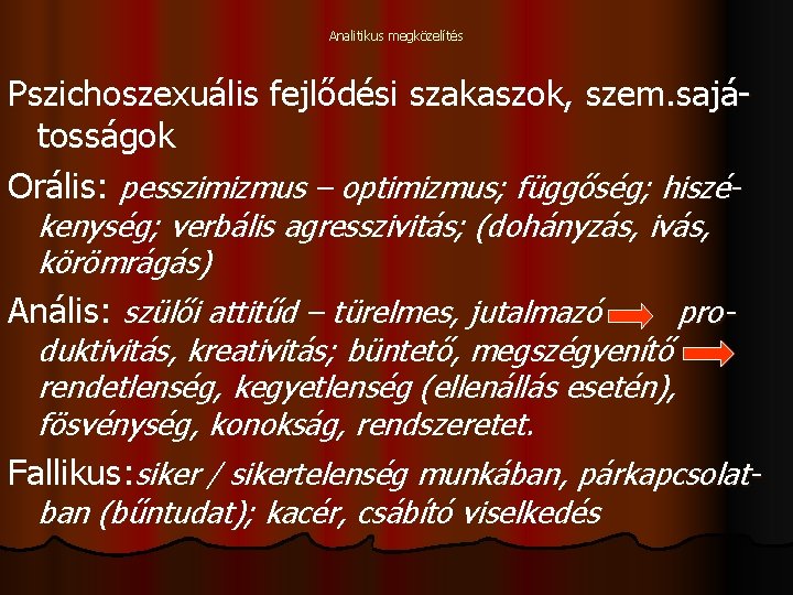 Analitikus megközelítés Pszichoszexuális fejlődési szakaszok, szem. sajátosságok Orális: pesszimizmus – optimizmus; függőség; hiszé- kenység;