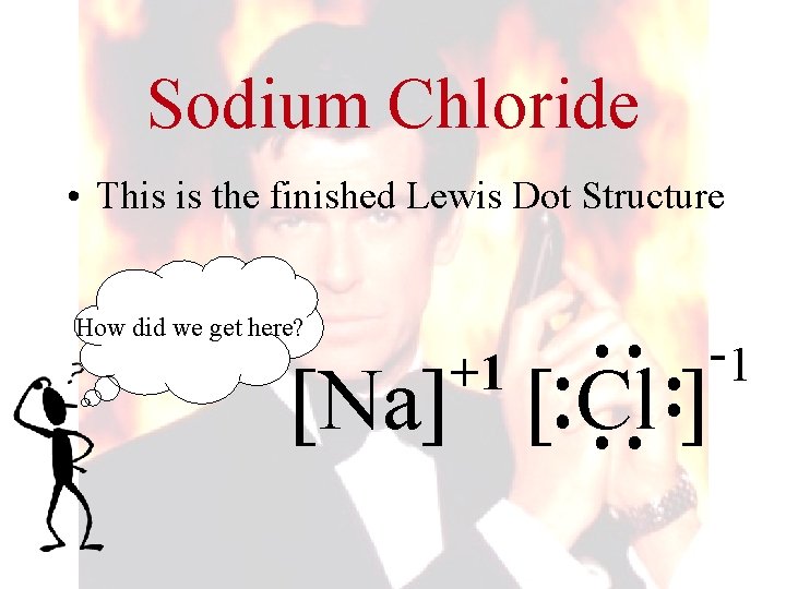 Sodium Chloride • This is the finished Lewis Dot Structure How did we get Sodium Chloride • This is the finished Lewis Dot Structure How did we get