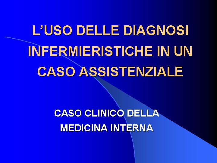 L’USO DELLE DIAGNOSI INFERMIERISTICHE IN UN CASO ASSISTENZIALE CASO CLINICO DELLA MEDICINA INTERNA 