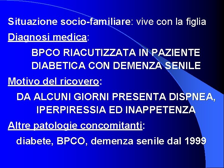 Situazione socio-familiare: vive con la figlia Diagnosi medica: BPCO RIACUTIZZATA IN PAZIENTE DIABETICA CON