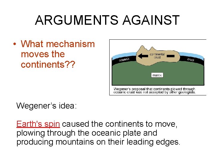 ARGUMENTS AGAINST • What mechanism moves the continents? ? Wegener’s idea: Earth's spin caused