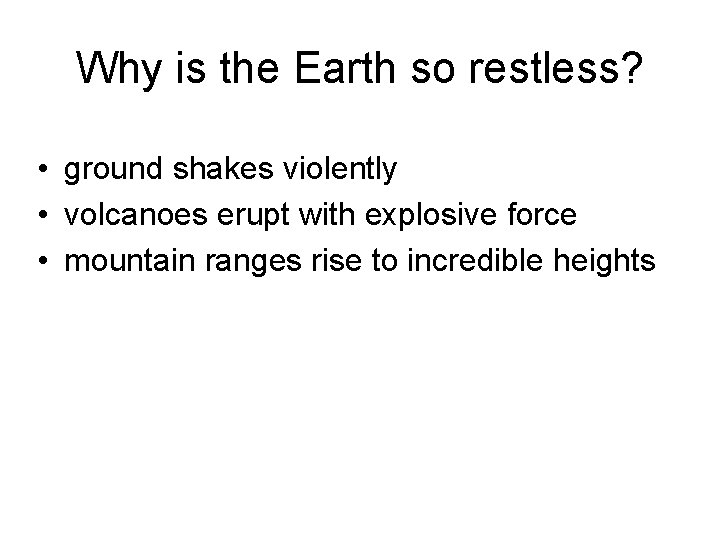 Why is the Earth so restless? • ground shakes violently • volcanoes erupt with