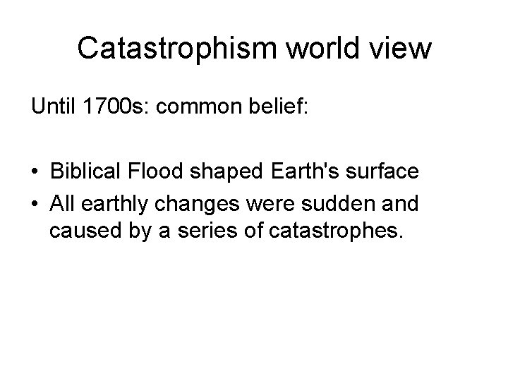 Catastrophism world view Until 1700 s: common belief: • Biblical Flood shaped Earth's surface