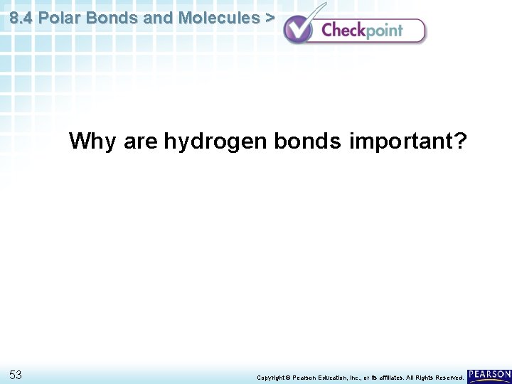 8. 4 Polar Bonds and Molecules > Why are hydrogen bonds important? 53 Copyright