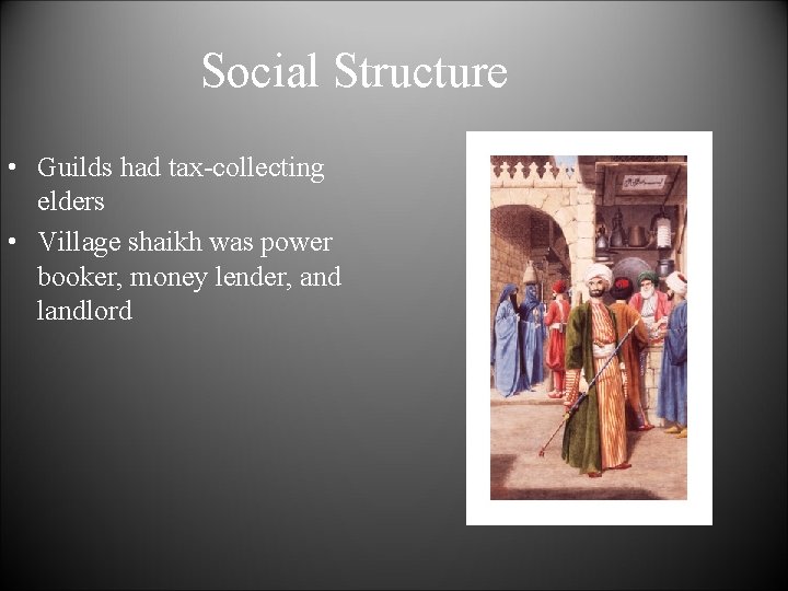 Social Structure • Guilds had tax-collecting elders • Village shaikh was power booker, money