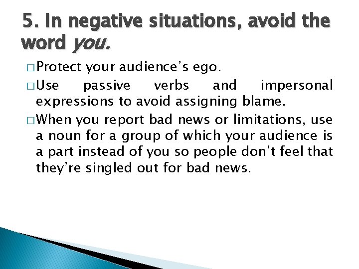 5. In negative situations, avoid the word you. � Protect your audience’s ego. �