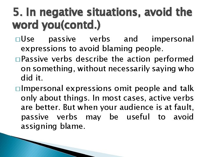5. In negative situations, avoid the word you(contd. ) � Use passive verbs and