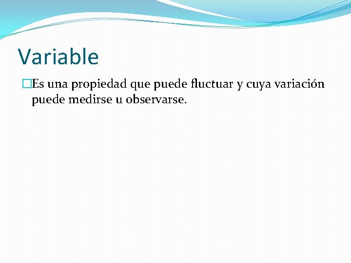 Variable �Es una propiedad que puede fluctuar y cuya variación puede medirse u observarse.