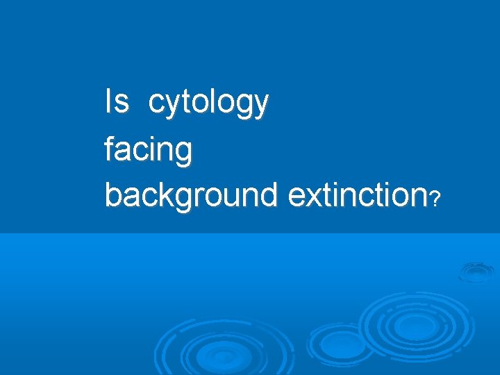 Is cytology facing background extinction? 