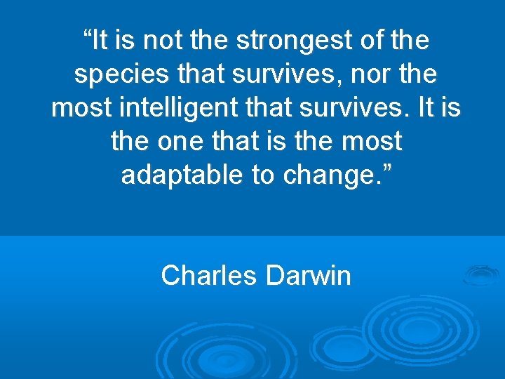 “It is not the strongest of the species that survives, nor the most intelligent