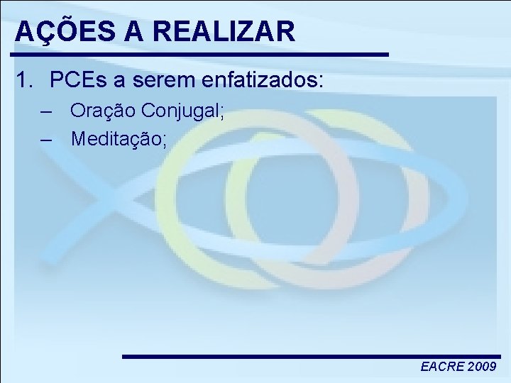 AÇÕES A REALIZAR 1. PCEs a serem enfatizados: – Oração Conjugal; – Meditação; EACRE