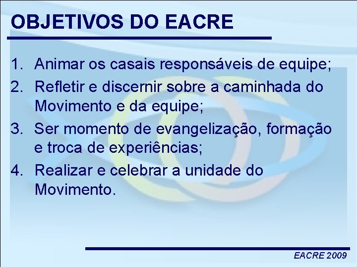 OBJETIVOS DO EACRE 1. Animar os casais responsáveis de equipe; 2. Refletir e discernir