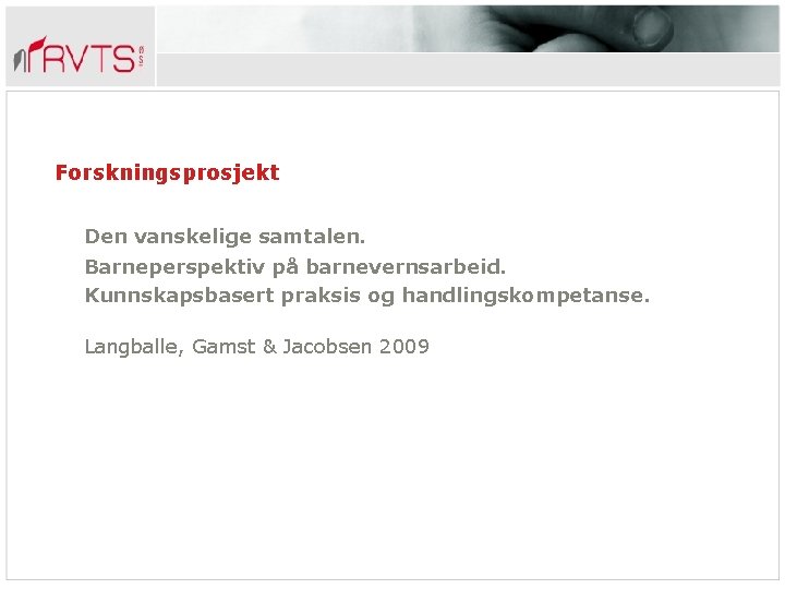Forskningsprosjekt Den vanskelige samtalen. Barneperspektiv på barnevernsarbeid. Kunnskapsbasert praksis og handlingskompetanse. Langballe, Gamst &