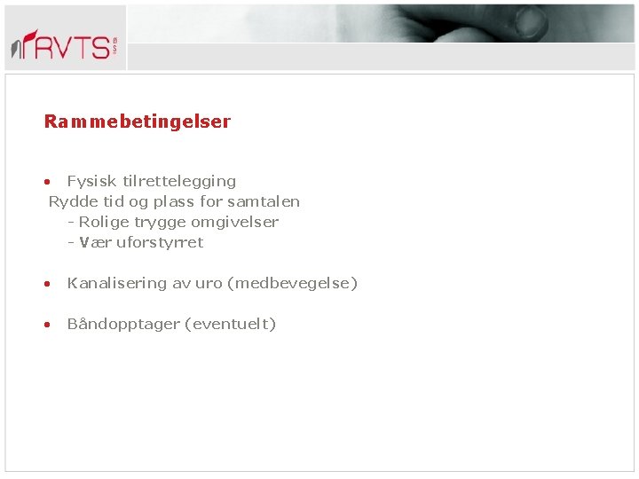 Rammebetingelser • Fysisk tilrettelegging Rydde tid og plass for samtalen - Rolige trygge omgivelser