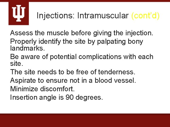 Injections: Intramuscular (cont’d) Assess the muscle before giving the injection. Properly identify the site