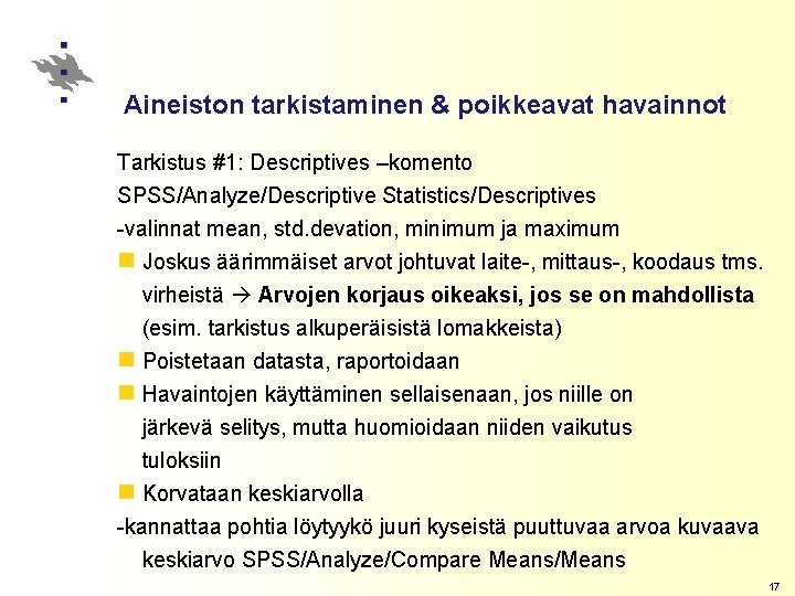 Aineiston tarkistaminen & poikkeavat havainnot Tarkistus #1: Descriptives –komento SPSS/Analyze/Descriptive Statistics/Descriptives -valinnat mean, std.