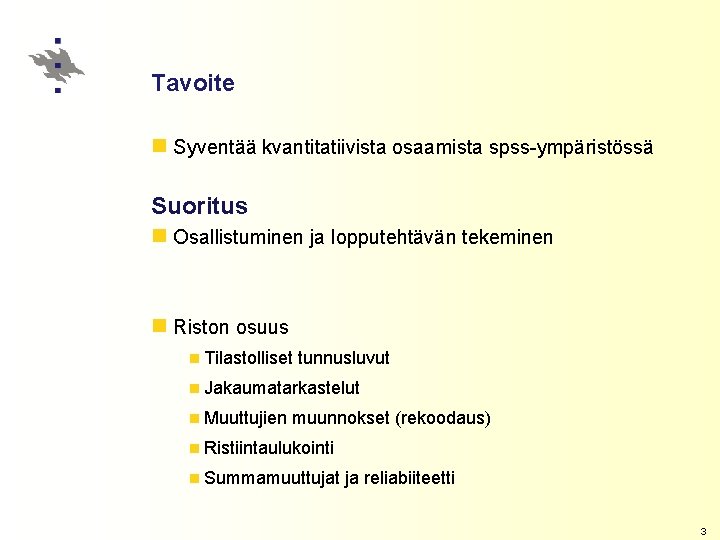 Tavoite n Syventää kvantitatiivista osaamista spss-ympäristössä Suoritus n Osallistuminen ja lopputehtävän tekeminen n Riston